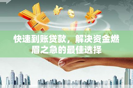 蕉城快速到账贷款，解决资金燃眉之急的最佳选择