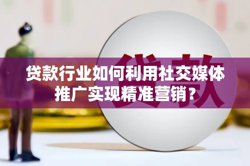 临湘贷款行业如何利用社交媒体推广实现精准营销？