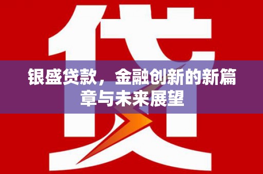 将乐银盛贷款，金融创新的新篇章与未来展望