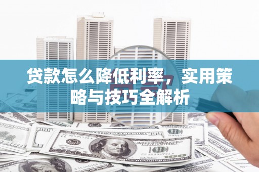 十堰贷款怎么降低利率，实用策略与技巧全解析