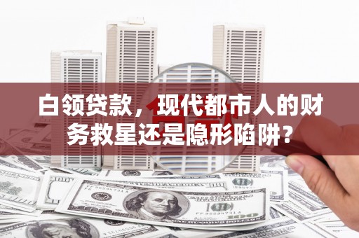 莿桐白领贷款，现代都市人的财务救星还是隐形陷阱？