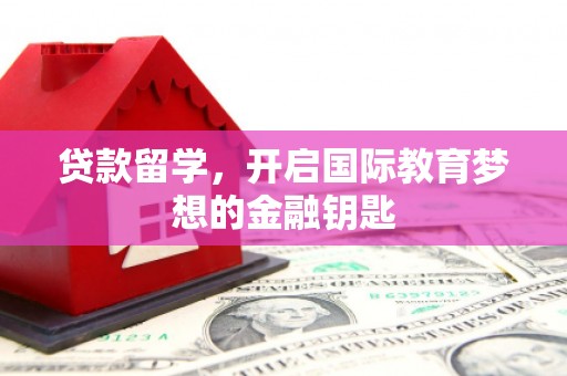 湘东贷款留学，开启国际教育梦想的金融钥匙
