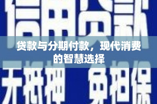 临湘贷款与分期付款，现代消费的智慧选择