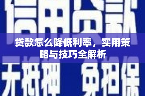 潼关贷款怎么降低利率，实用策略与技巧全解析