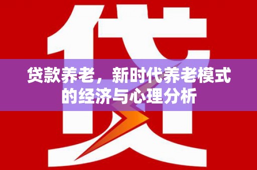 北市贷款养老，新时代养老模式的经济与心理分析