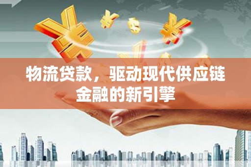 玉树物流贷款，驱动现代供应链金融的新引擎