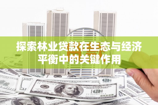伊宁探索林业贷款在生态与经济平衡中的关键作用