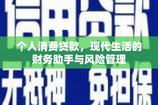 兴隆台个人消费贷款，现代生活的财务助手与风险管理