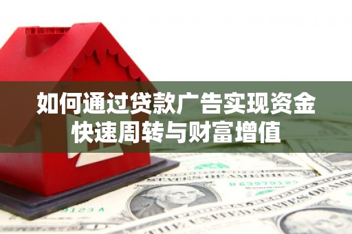 四川如何通过贷款广告实现资金快速周转与财富增值