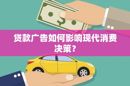 顺昌贷款广告如何影响现代消费决策？