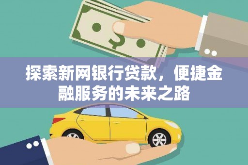 七星探索新网银行贷款，便捷金融服务的未来之路