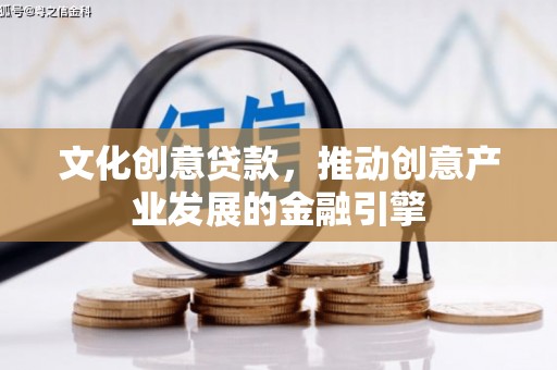 新华文化创意贷款，推动创意产业发展的金融引擎