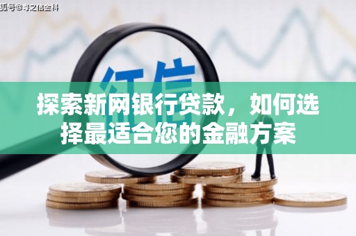 郁南探索新网银行贷款，如何选择最适合您的金融方案