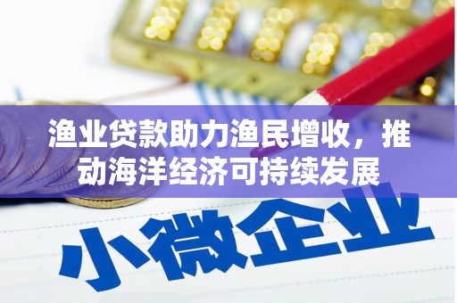 新泰渔业贷款助力渔民增收，推动海洋经济可持续发展