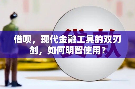 滦南借呗，现代金融工具的双刃剑，如何明智使用？