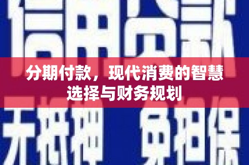 淮阳分期付款，现代消费的智慧选择与财务规划