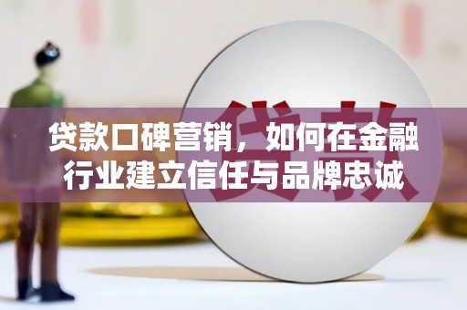 顺庆贷款口碑营销，如何在金融行业建立信任与品牌忠诚