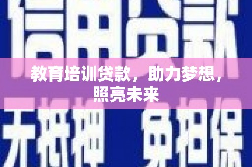 城关教育培训贷款，助力梦想，照亮未来
