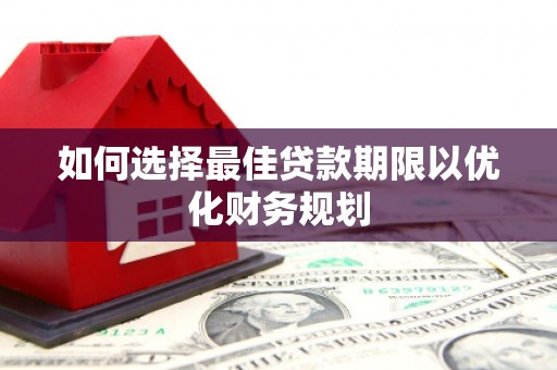 三穗如何选择最佳贷款期限以优化财务规划