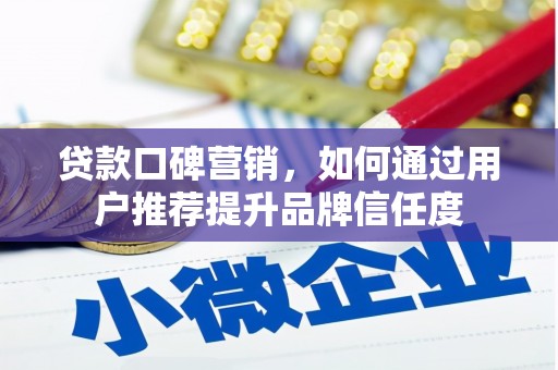 上林贷款口碑营销，如何通过用户推荐提升品牌信任度