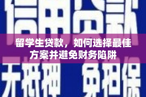 得荣留学生贷款，如何选择最佳方案并避免财务陷阱