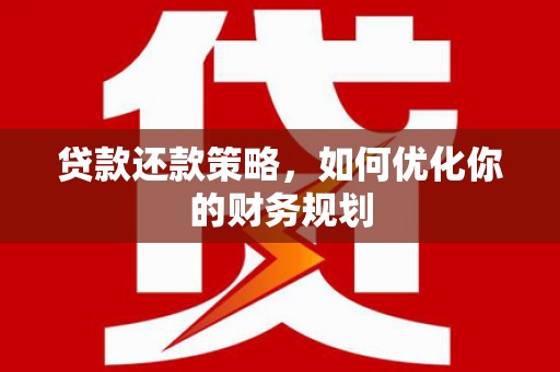 旬阳贷款还款策略，如何优化你的财务规划