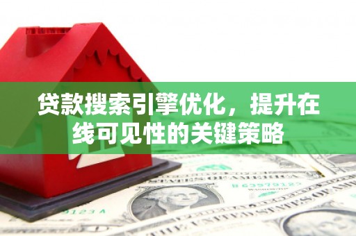 邢台贷款搜索引擎优化，提升在线可见性的关键策略
