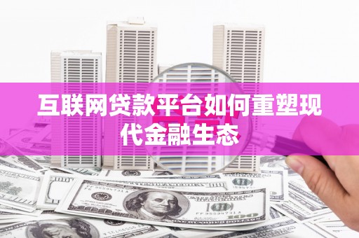 内埔互联网贷款平台如何重塑现代金融生态