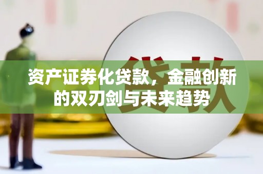 东兴资产证券化贷款，金融创新的双刃剑与未来趋势