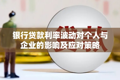 靖西银行贷款利率波动对个人与企业的影响及应对策略
