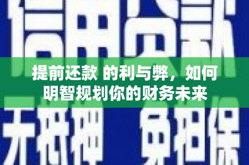八公山提前还款 的利与弊，如何明智规划你的财务未来