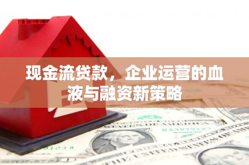 商都现金流贷款，企业运营的血液与融资新策略