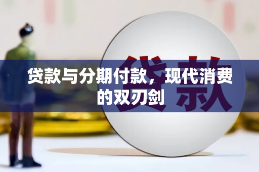 平南贷款与分期付款，现代消费的双刃剑