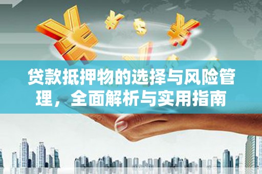 资中贷款抵押物的选择与风险管理，全面解析与实用指南