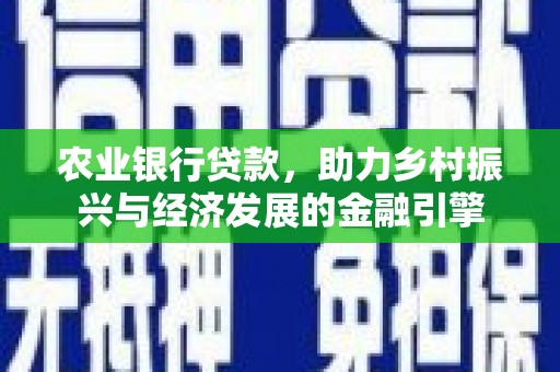 德令哈农业银行贷款，助力乡村振兴与经济发展的金融引擎