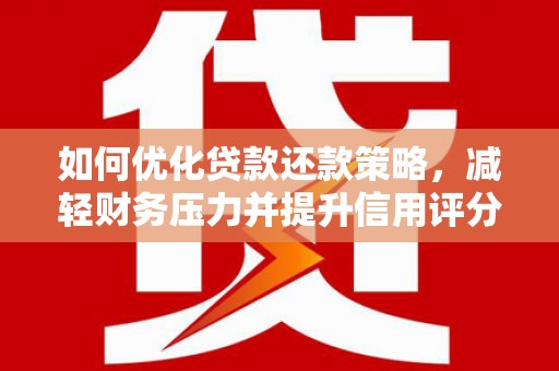 无极如何优化贷款还款策略，减轻财务压力并提升信用评分