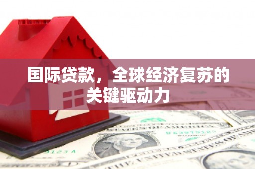 凉山国际贷款，全球经济复苏的关键驱动力