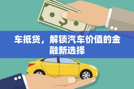 阿巴嘎旗车抵贷，解锁汽车价值的金融新选择