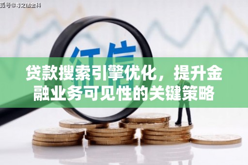 青阳贷款搜索引擎优化，提升金融业务可见性的关键策略