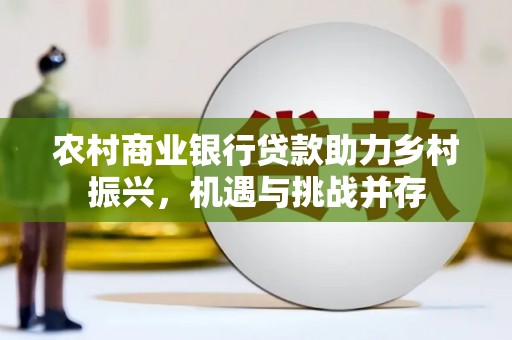 睢宁农村商业银行贷款助力乡村振兴，机遇与挑战并存