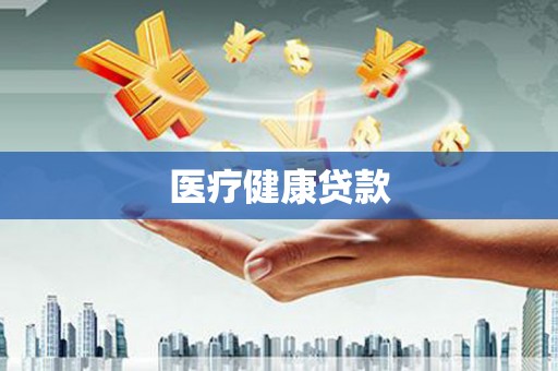 江西医疗健康贷款