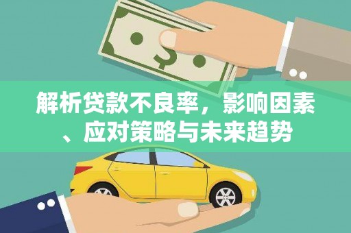 容县解析贷款不良率，影响因素、应对策略与未来趋势