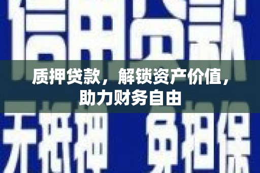 舞阳质押贷款，解锁资产价值，助力财务自由