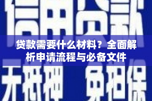 昔阳贷款需要什么材料？全面解析申请流程与必备文件
