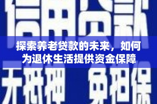 宜州探索养老贷款的未来，如何为退休生活提供资金保障