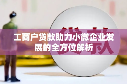 鄂伦春工商户贷款助力小微企业发展的全方位解析