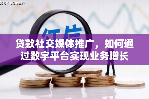 锡林郭勒贷款社交媒体推广，如何通过数字平台实现业务增长