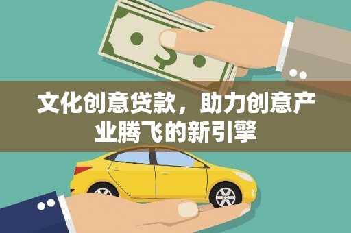 琼中文化创意贷款，助力创意产业腾飞的新引擎