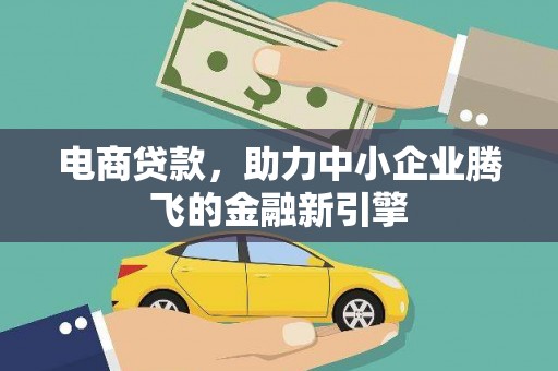 河源电商贷款，助力中小企业腾飞的金融新引擎