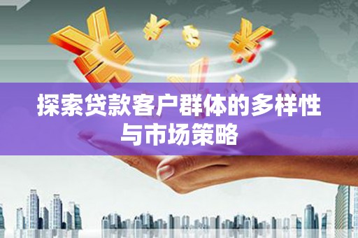 潍坊探索贷款客户群体的多样性与市场策略